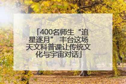 400名师生“追星逐月” 丰台这场天文科普课让传统文化与宇宙对话