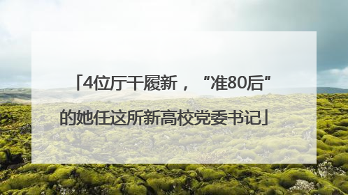 4位厅干履新，“准80后”的她任这所新高校党委书记