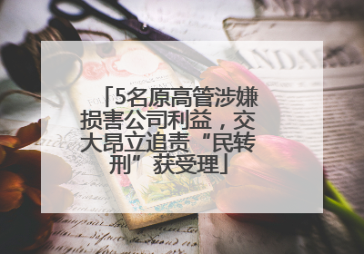 5名原高管涉嫌损害公司利益，交大昂立追责“民转刑”获受理