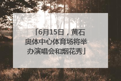 6月15日，黄石奥体中心体育场将举办演唱会和烟花秀