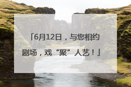 6月12日，与您相约剧场，戏“聚”人艺！
