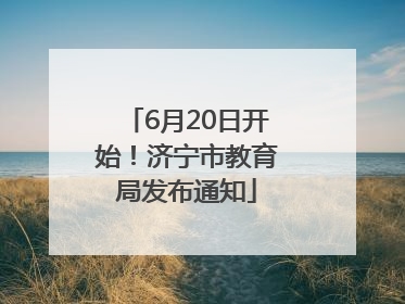 6月20日开始！济宁市教育局发布通知
