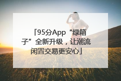 95分App“绿箱子”全新升级，让潮流闲置交易更安心