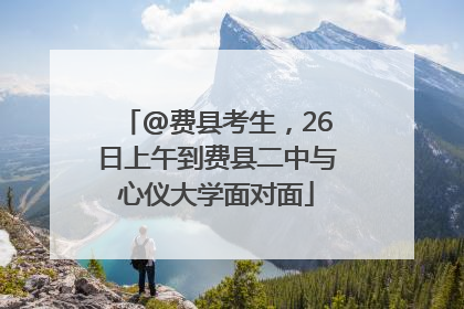@费县考生，26日上午到费县二中与心仪大学面对面