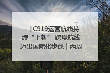 C919运营航线持续“上新” 跨境航线迈出国际化步伐｜两周年“成绩单”梳理↓