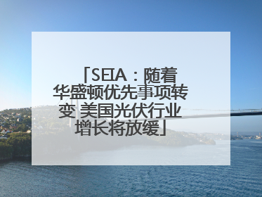SEIA：随着华盛顿优先事项转变 美国光伏行业增长将放缓