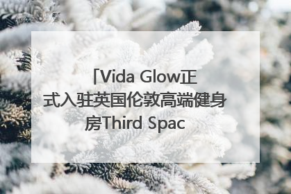 Vida Glow正式入驻英国伦敦高端健身房Third Space，携手共创高品质健康美丽生活哲学
