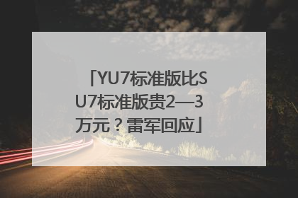 YU7标准版比SU7标准版贵2—3万元？雷军回应