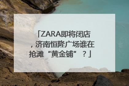 ZARA即将闭店，济南恒隆广场谁在抢滩“黄金铺”？